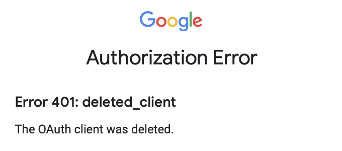 Screenshot with the following text: 'Google', 'Authorization Error', 'Error 401: deleted_client', 'The OAuth client was deleted.'